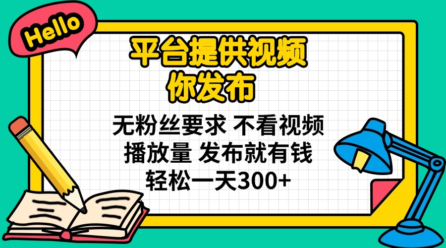 （14171期）平台提供视频 你发布 无粉丝要求 不看视频播放量 发布就有钱 轻松一天300+|轻创终点站