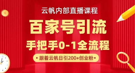 【云帆内部直播课】百家号高效引流 ，单号单日引300+精准创业粉，一分钟一条原创素材，引爆你的私域流量|轻创终点站