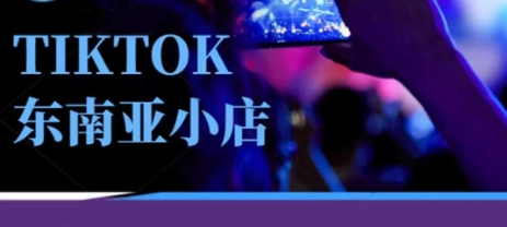 Tiktok东南亚跨境小店运营班，一门专业的TK小店运营培训课|轻创终点站