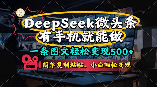 （14318期）一条图文轻松变现500+，DeeSeep微头条，有手机就能做，简单复制粘贴，…|轻创终点站