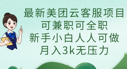 最新美团云客服项目，可兼职可全职，新手小白人人可做，月入3k无压力|轻创终点站