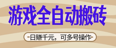 游戏全自动搬砖项目，日入数张，简单无脑有手就行，可矩阵多号操作【揭秘】|轻创终点站