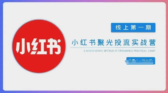 小红书聚光陪跑第一期，教你从0到1玩转小红书聚光投流，搭建小红书付费投流团队，更快的见到效果|轻创终点站