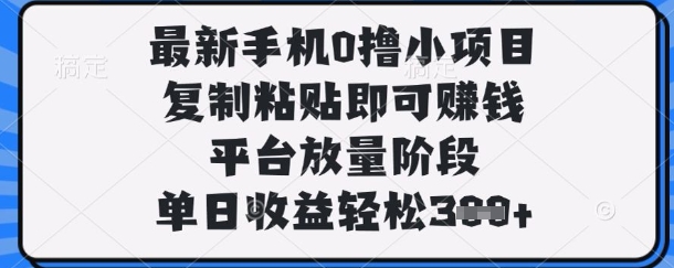 最新手机0撸小项目，复制粘贴即可挣钱，平台放量阶段，单日收益轻松3张+【揭秘】|轻创终点站