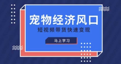 宠物赛道快速变现精品课，宠物经济风口，短视频带货快速变现|轻创终点站