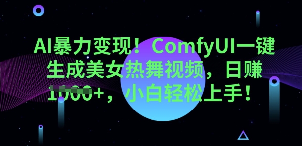 AI暴力变现，ComfyUI一键生成美女热舞视频，小白轻松上手|轻创终点站