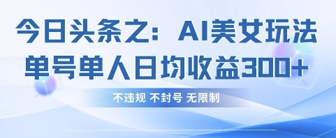 今日头条之AI美女玩法单号单人日均收益3张+，不违规 不封号 无限制|轻创终点站