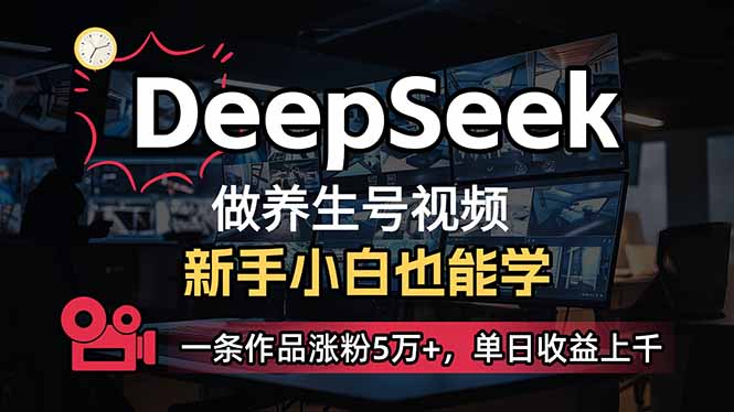 （14199期）小白用DeepSeek做养生号，一条作品涨粉5万+，单日收益上千|轻创终点站