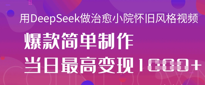 用DeepSeek做治愈小院怀旧风格视频，爆款轻松制作，当日最高变现1k|轻创终点站