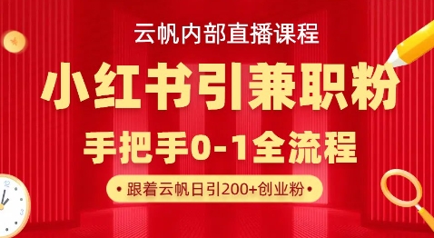 云帆内部直播课，小红书引流兼职粉教程，日引500+月变现过W|轻创终点站