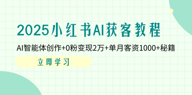（14301期）2025小红书AI获客教程：AI智能体创作+0粉变现2万+单月客资1000+秘籍|轻创终点站