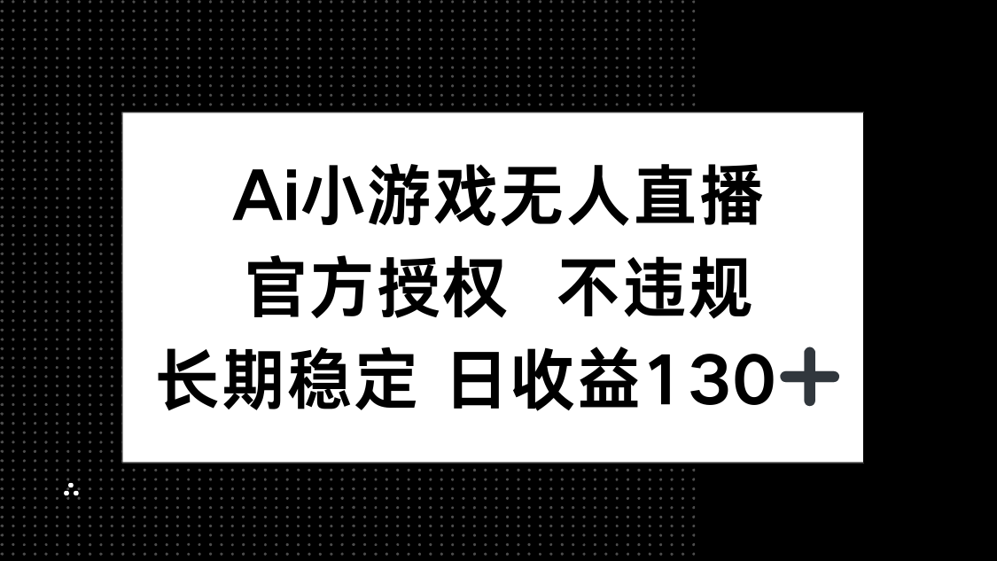 （14260期）AI小游戏无人直播，官方授权 不违规，单日平均收益130+|轻创终点站
