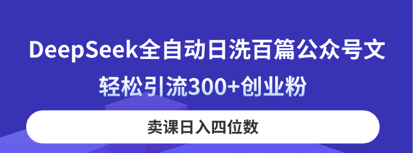 （14326期）DeepSeek全自动日洗百篇公众号文，轻松引流300+创业粉，卖课日入四位数！|轻创终点站