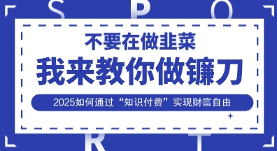 韭菜生涯终结者，我来教你做镰刀，2025如何通过“知识付费”实现财F自由【揭秘】|轻创终点站