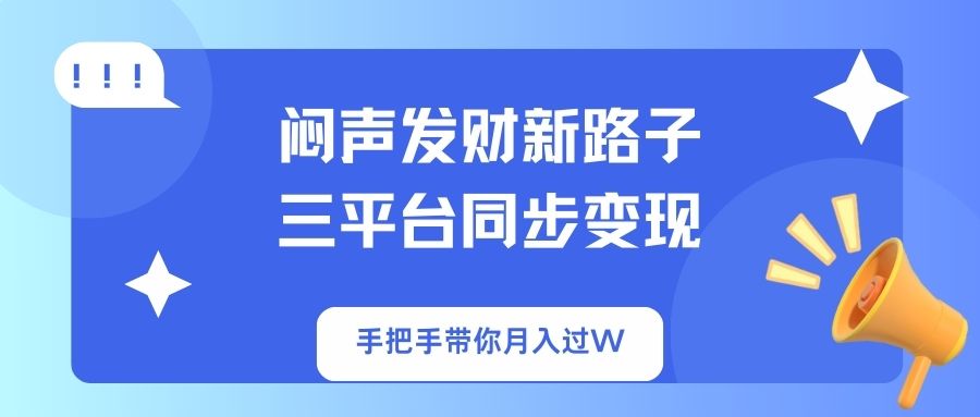 （14182期）闷声发财新路子！三平台同步变现，手把手带你月入过W|轻创终点站