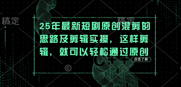 25年最新短剧原创混剪的思路及剪辑实操，这样剪辑，就可以轻松通过原创|轻创终点站