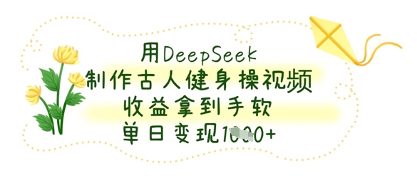 用DeepSeek制作古人健身操视频，收益拿到手软，单日变现数张|轻创终点站