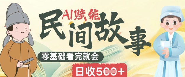 AI赋能民间故事赛道零基础看完就会上手简单日收5张|轻创终点站