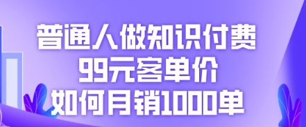 普通人做知识付费，99元客单价如何月销1000单|轻创终点站