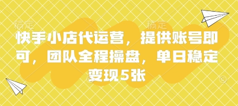 快手小店代运营，提供账号即可，团队全程操盘，单日稳定变现5张【揭秘】|轻创终点站