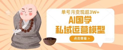 AI国学私域运营模型，单号月变现过W|轻创终点站