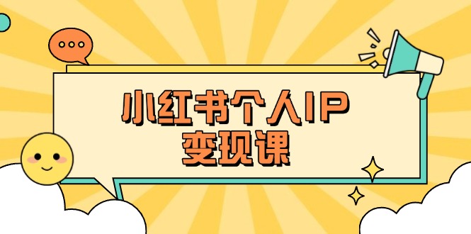 （14172期）小红书个人变现课：精准人设定位+爆款选题拆解，教你打造百万流量账号秘籍|轻创终点站