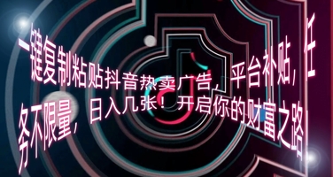 一键复制粘贴抖音热卖广告，平台补贴，任务不限量，日入几张，开启你的财富之路!|轻创终点站